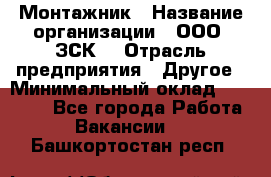 Монтажник › Название организации ­ ООО "ЗСК" › Отрасль предприятия ­ Другое › Минимальный оклад ­ 80 000 - Все города Работа » Вакансии   . Башкортостан респ.